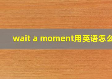 wait a moment用英语怎么说